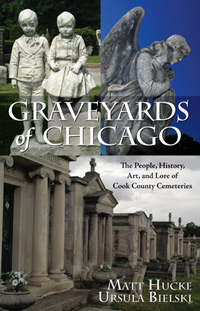 Graveyards Of Chicago - The People, History, Art, And Lore Of Cook County Cemeteries