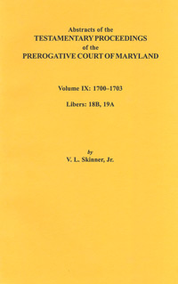 Abstracts of the Testamentary Proceedings of the Prerogative Court of Maryland. Volume IX: 1700-1703, Libers: 18B, 19A